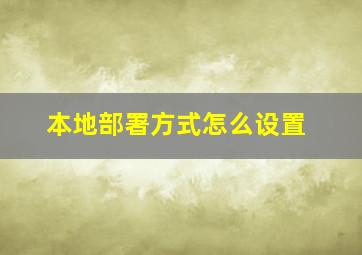 本地部署方式怎么设置