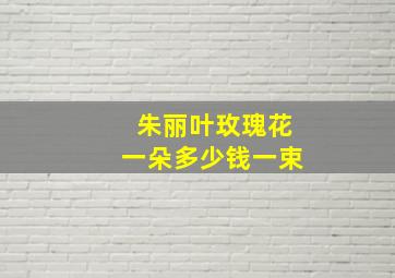 朱丽叶玫瑰花一朵多少钱一束