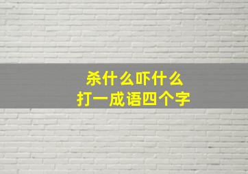 杀什么吓什么打一成语四个字