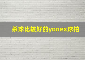 杀球比较好的yonex球拍