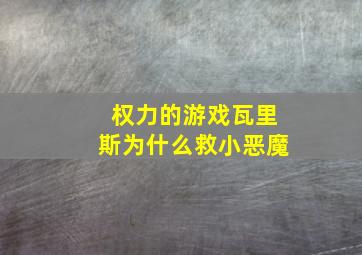 权力的游戏瓦里斯为什么救小恶魔