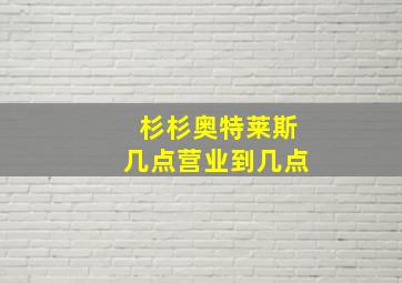 杉杉奥特莱斯几点营业到几点