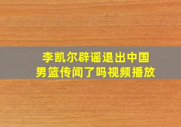 李凯尔辟谣退出中国男篮传闻了吗视频播放