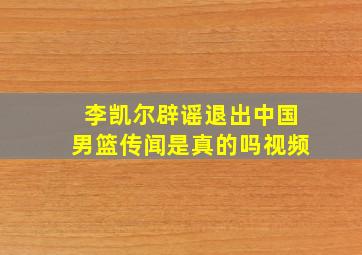 李凯尔辟谣退出中国男篮传闻是真的吗视频