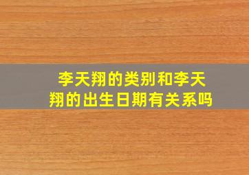 李天翔的类别和李天翔的出生日期有关系吗