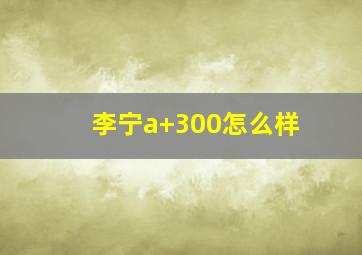 李宁a+300怎么样