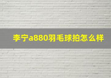 李宁a880羽毛球拍怎么样