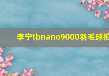 李宁tbnano9000羽毛球拍