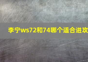 李宁ws72和74哪个适合进攻