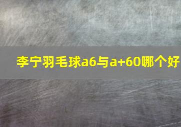 李宁羽毛球a6与a+60哪个好