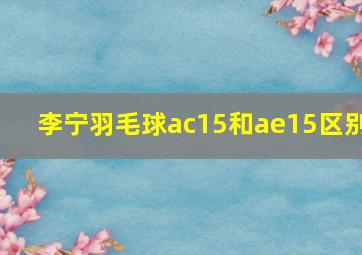 李宁羽毛球ac15和ae15区别