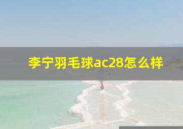 李宁羽毛球ac28怎么样