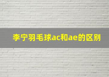 李宁羽毛球ac和ae的区别