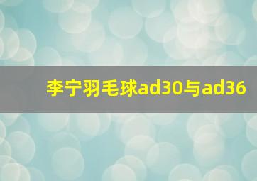 李宁羽毛球ad30与ad36