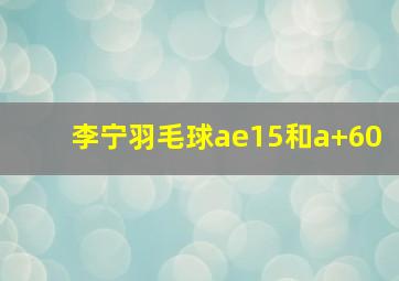 李宁羽毛球ae15和a+60