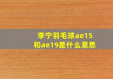 李宁羽毛球ae15和ae19是什么意思