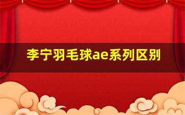 李宁羽毛球ae系列区别