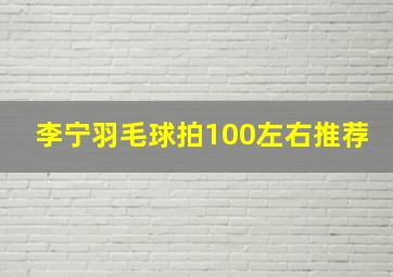 李宁羽毛球拍100左右推荐