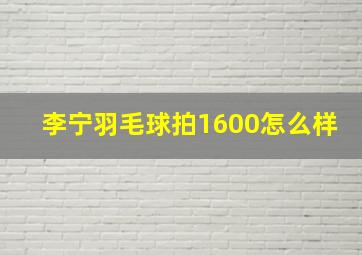 李宁羽毛球拍1600怎么样