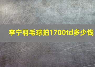 李宁羽毛球拍1700td多少钱