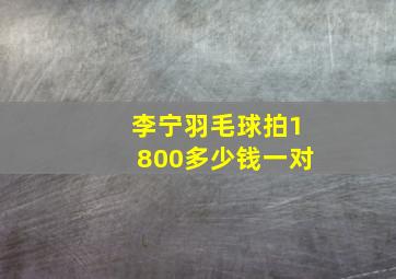 李宁羽毛球拍1800多少钱一对