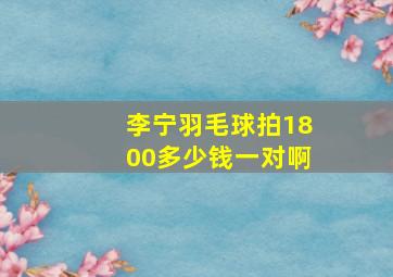 李宁羽毛球拍1800多少钱一对啊