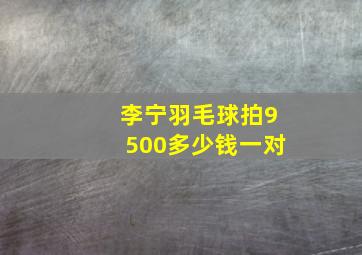 李宁羽毛球拍9500多少钱一对