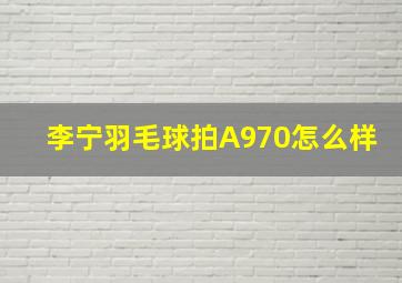 李宁羽毛球拍A970怎么样