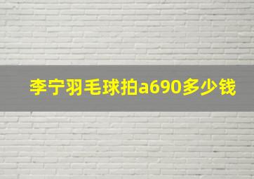 李宁羽毛球拍a690多少钱