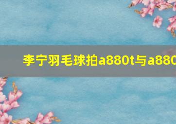 李宁羽毛球拍a880t与a880