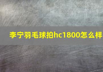 李宁羽毛球拍hc1800怎么样