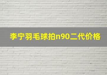 李宁羽毛球拍n90二代价格