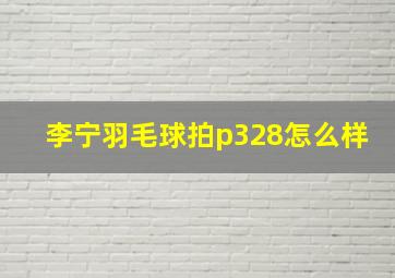 李宁羽毛球拍p328怎么样