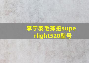 李宁羽毛球拍superlight520型号