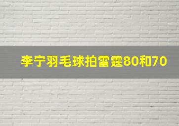 李宁羽毛球拍雷霆80和70