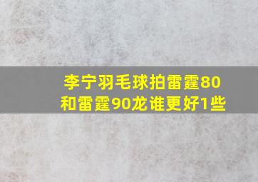 李宁羽毛球拍雷霆80和雷霆90龙谁更好1些