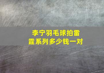 李宁羽毛球拍雷霆系列多少钱一对