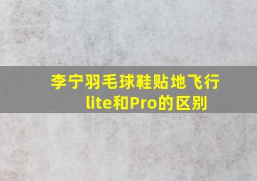 李宁羽毛球鞋贴地飞行lite和Pro的区别