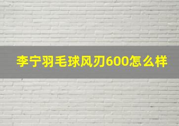 李宁羽毛球风刃600怎么样