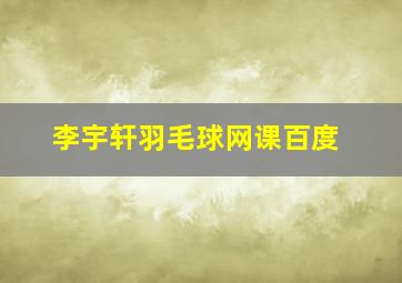 李宇轩羽毛球网课百度