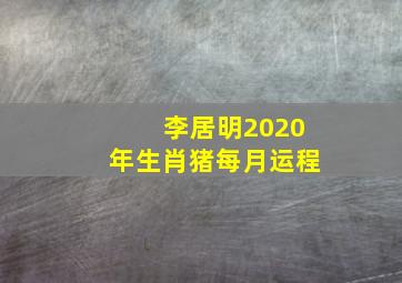 李居明2020年生肖猪每月运程