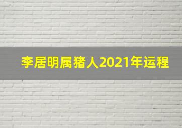 李居明属猪人2021年运程