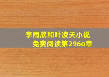 李雨欣和叶凌天小说免费阅读第296o章