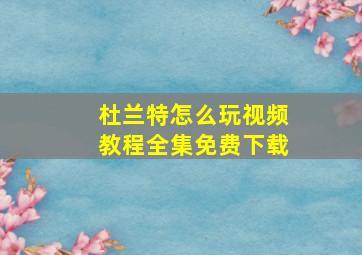 杜兰特怎么玩视频教程全集免费下载