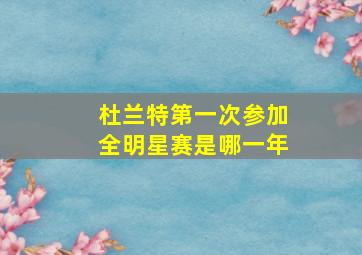 杜兰特第一次参加全明星赛是哪一年