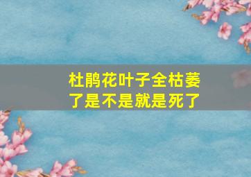 杜鹃花叶子全枯萎了是不是就是死了