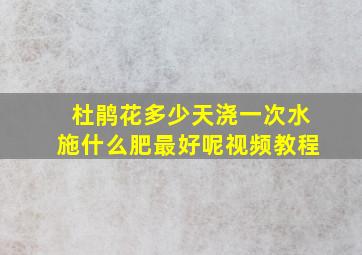 杜鹃花多少天浇一次水施什么肥最好呢视频教程