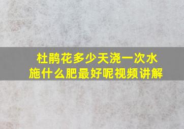 杜鹃花多少天浇一次水施什么肥最好呢视频讲解