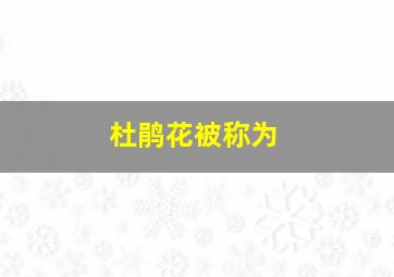 杜鹃花被称为