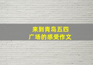 来到青岛五四广场的感受作文